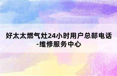 好太太燃气灶24小时用户总部电话-维修服务中心