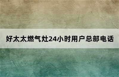 好太太燃气灶24小时用户总部电话