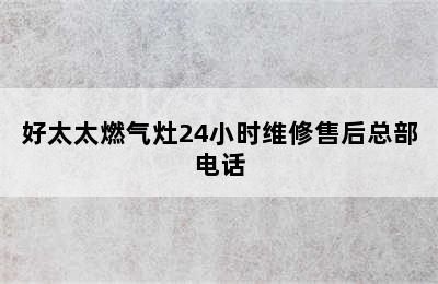 好太太燃气灶24小时维修售后总部电话