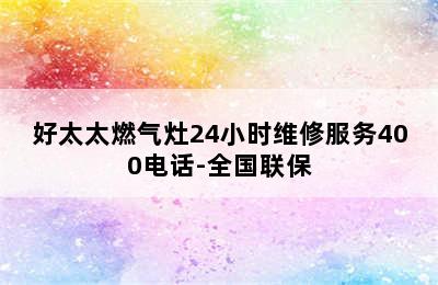 好太太燃气灶24小时维修服务400电话-全国联保