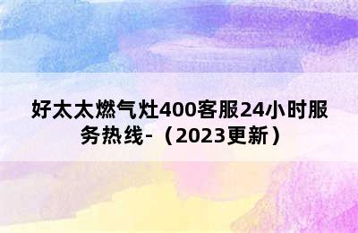 好太太燃气灶400客服24小时服务热线-（2023更新）