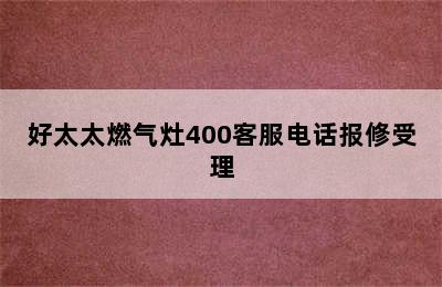 好太太燃气灶400客服电话报修受理