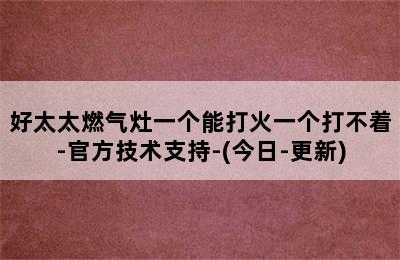 好太太燃气灶一个能打火一个打不着-官方技术支持-(今日-更新)