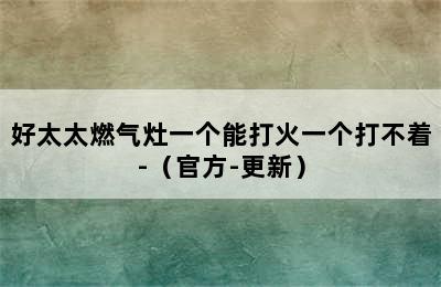 好太太燃气灶一个能打火一个打不着-（官方-更新）