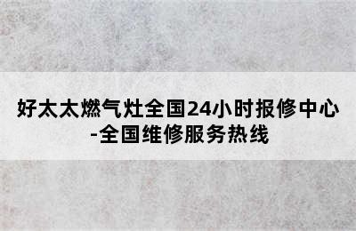 好太太燃气灶全国24小时报修中心-全国维修服务热线