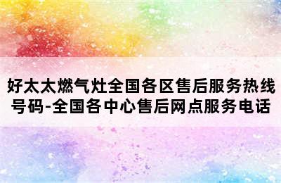 好太太燃气灶全国各区售后服务热线号码-全国各中心售后网点服务电话