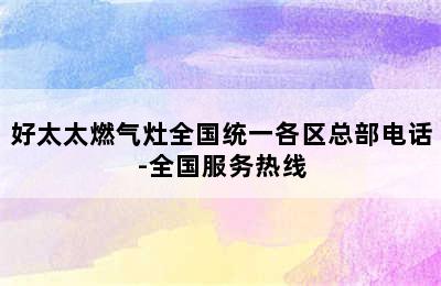 好太太燃气灶全国统一各区总部电话-全国服务热线