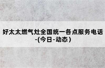 好太太燃气灶全国统一各点服务电话-(今日-动态）