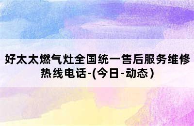 好太太燃气灶全国统一售后服务维修热线电话-(今日-动态）