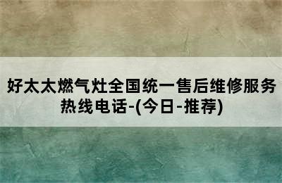 好太太燃气灶全国统一售后维修服务热线电话-(今日-推荐)