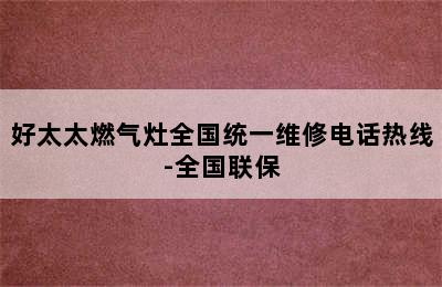 好太太燃气灶全国统一维修电话热线-全国联保