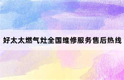 好太太燃气灶全国维修服务售后热线