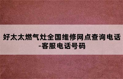 好太太燃气灶全国维修网点查询电话-客服电话号码