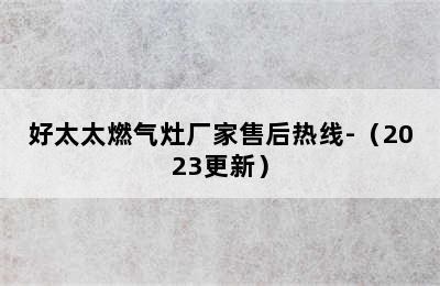 好太太燃气灶厂家售后热线-（2023更新）