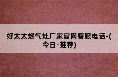 好太太燃气灶厂家官网客服电话-(今日-推荐)