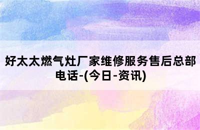 好太太燃气灶厂家维修服务售后总部电话-(今日-资讯)