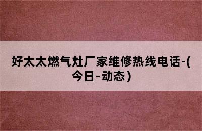 好太太燃气灶厂家维修热线电话-(今日-动态）