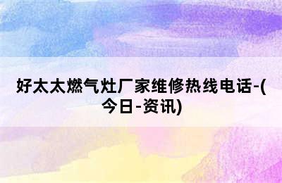 好太太燃气灶厂家维修热线电话-(今日-资讯)