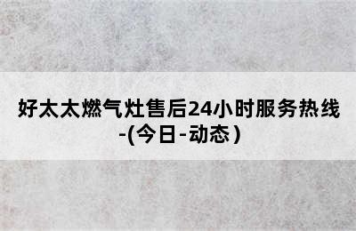 好太太燃气灶售后24小时服务热线-(今日-动态）