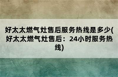 好太太燃气灶售后服务热线是多少(好太太燃气灶售后：24小时服务热线)