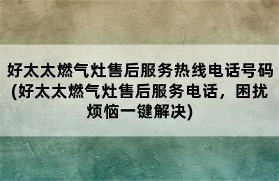 好太太燃气灶售后服务热线电话号码(好太太燃气灶售后服务电话，困扰烦恼一键解决)