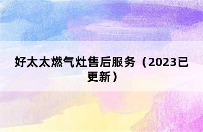 好太太燃气灶售后服务（2023已更新）