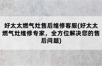 好太太燃气灶售后维修客服(好太太燃气灶维修专家，全方位解决您的售后问题)