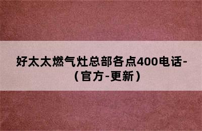 好太太燃气灶总部各点400电话-（官方-更新）