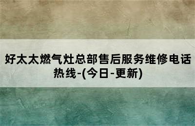 好太太燃气灶总部售后服务维修电话热线-(今日-更新)