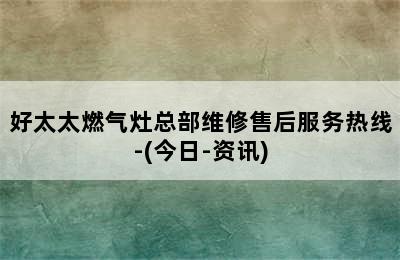 好太太燃气灶总部维修售后服务热线-(今日-资讯)