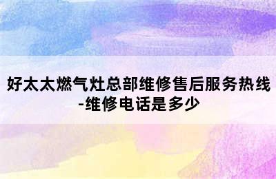 好太太燃气灶总部维修售后服务热线-维修电话是多少