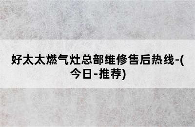 好太太燃气灶总部维修售后热线-(今日-推荐)