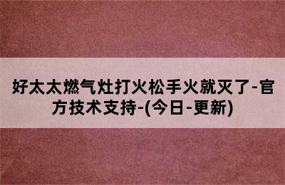 好太太燃气灶打火松手火就灭了-官方技术支持-(今日-更新)