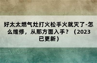 好太太燃气灶打火松手火就灭了-怎么维修，从那方面入手？（2023已更新）