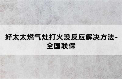 好太太燃气灶打火没反应解决方法-全国联保