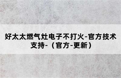 好太太燃气灶电子不打火-官方技术支持-（官方-更新）