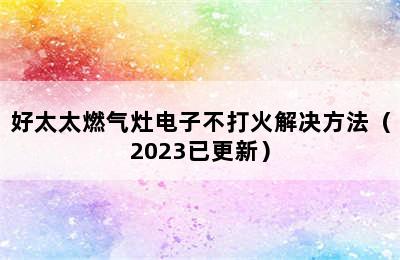 好太太燃气灶电子不打火解决方法（2023已更新）