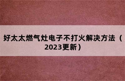 好太太燃气灶电子不打火解决方法（2023更新）