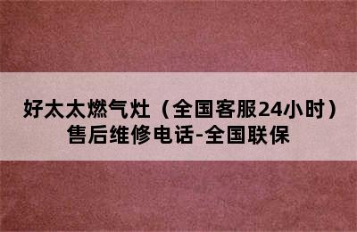 好太太燃气灶（全国客服24小时）售后维修电话-全国联保