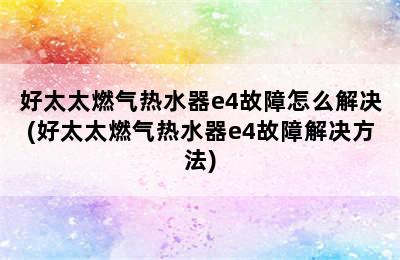 好太太燃气热水器e4故障怎么解决(好太太燃气热水器e4故障解决方法)