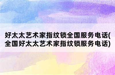 好太太艺术家指纹锁全国服务电话(全国好太太艺术家指纹锁服务电话)