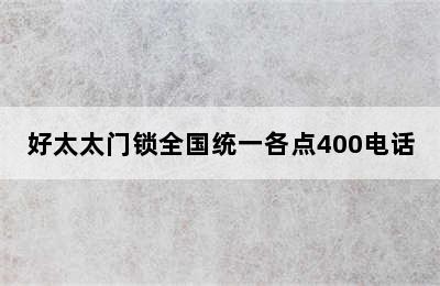 好太太门锁全国统一各点400电话