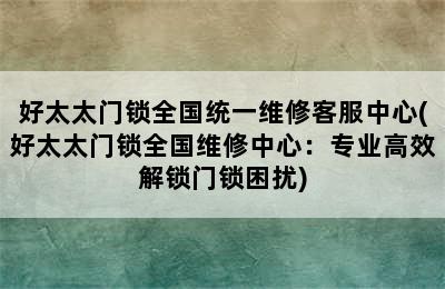 好太太门锁全国统一维修客服中心(好太太门锁全国维修中心：专业高效解锁门锁困扰)