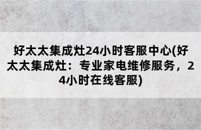 好太太集成灶24小时客服中心(好太太集成灶：专业家电维修服务，24小时在线客服)