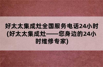 好太太集成灶全国服务电话24小时(好太太集成灶——您身边的24小时维修专家)