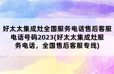 好太太集成灶全国服务电话售后客服电话号码2023(好太太集成灶服务电话，全国售后客服专线)