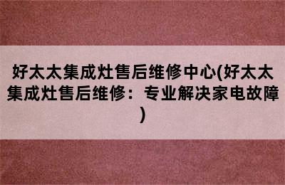 好太太集成灶售后维修中心(好太太集成灶售后维修：专业解决家电故障)