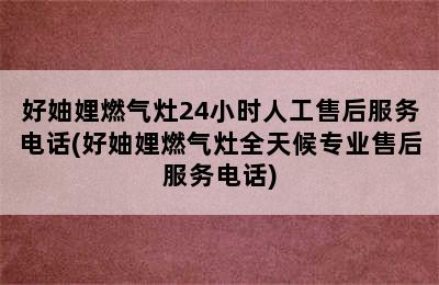 好妯娌燃气灶24小时人工售后服务电话(好妯娌燃气灶全天候专业售后服务电话)