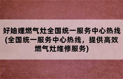 好妯娌燃气灶全国统一服务中心热线(全国统一服务中心热线，提供高效燃气灶维修服务)