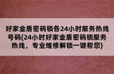 好家金盾密码锁各24小时服务热线号码(24小时好家金盾密码锁服务热线，专业维修解锁一键帮您)